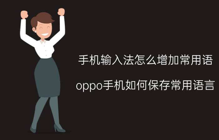 手机输入法怎么增加常用语 oppo手机如何保存常用语言？